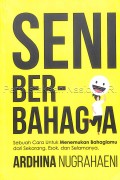 Seni berbahagia: sebuah cara untuk menemukan bahagiamu dari sekarang, esok, dan selamanya