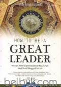 HOW TO BE A GREAT LEADER; Meniru Seni Kepemimpinan Rasulullah dari Teori  Hingga Praktek