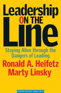 Leadership on The Line : Staying Alive Through the Dangers of Leading