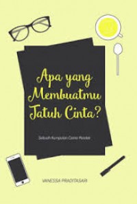 Apa Yang Membuatmu Jatuh Cinta? : Sebuah Kumpulan  Cerita Pendek