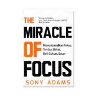 The miracle of focus: memaksimalkan fokus, tembus batas, raih sukses besar