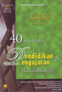 Empat Puluh Metode Pendidikan dan Pengajaran Rasulullah : metode pendidikan dan pengajaran yang paling efektif dan efisien