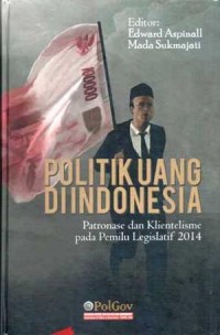 Politik Uang Di Indonesia : Patrionase dan Klienstelisme pada Pemilu Legislatif 2014